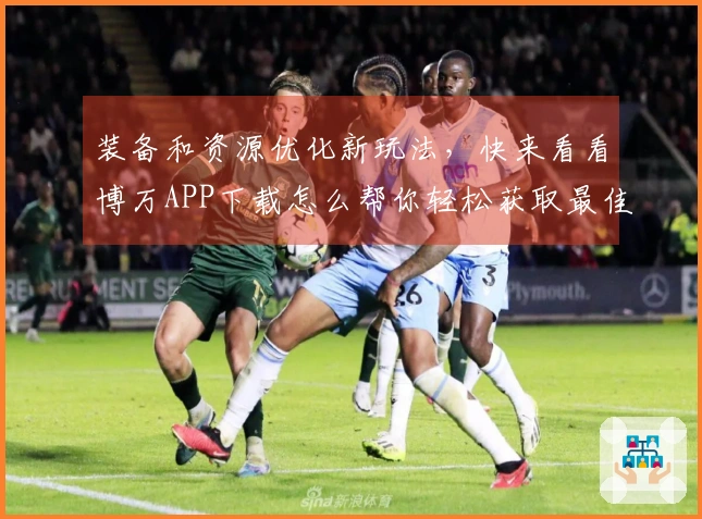 装备和资源优化新玩法，快来看看博万APP下载怎么帮你轻松获取最佳装备！