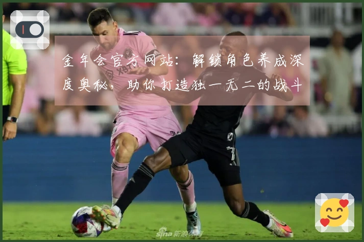 金年会官方网站：解锁角色养成深度奥秘，助你打造独一无二的战斗精英