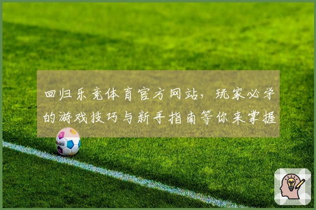 回归乐竞体育官方网站，玩家必学的游戏技巧与新手指南等你来掌握