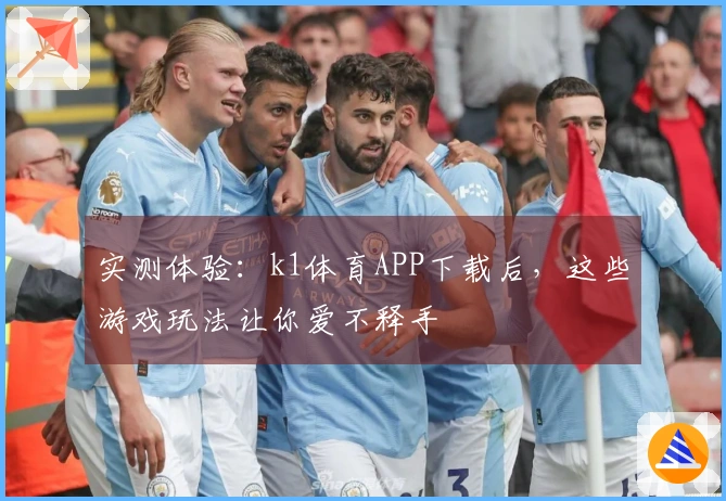 实测体验：k1体育APP下载后，这些游戏玩法让你爱不释手