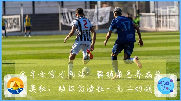 金年会官方网站：解锁角色养成深度奥秘，助你打造独一无二的战斗精英