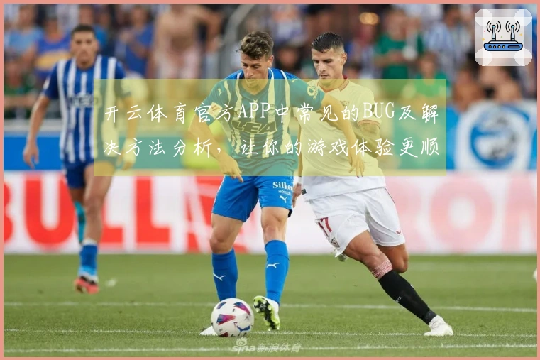 开云体育官方APP中常见的BUG及解决方法分析，让你的游戏体验更顺畅