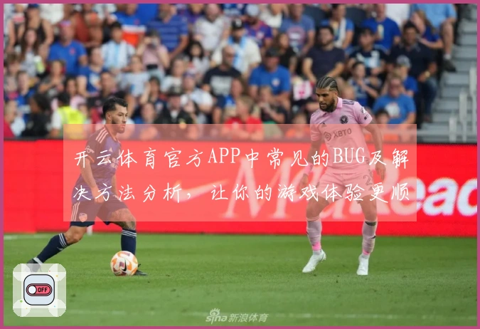 开云体育官方APP中常见的BUG及解决方法分析,让你的游戏体验更顺畅
