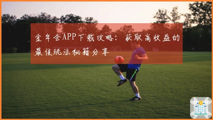 金年会APP下载攻略：获取高收益的最佳玩法秘籍分享