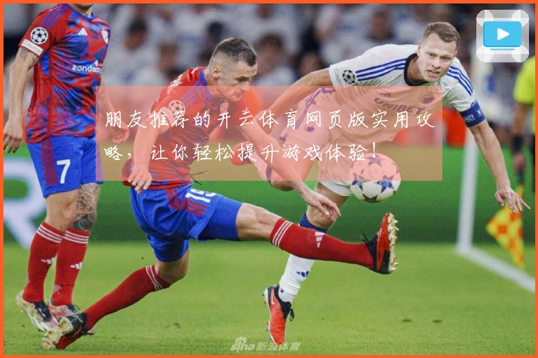 朋友推荐的开云体育网页版实用攻略，让你轻松提升游戏体验！
