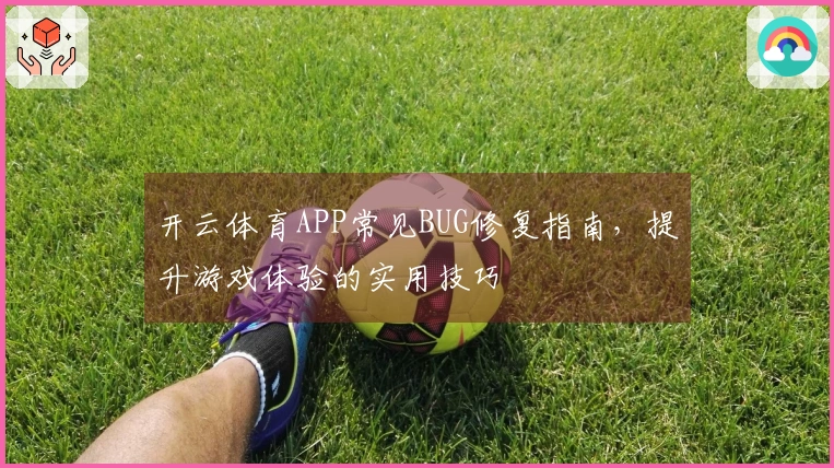 开云体育APP常见BUG修复指南，提升游戏体验的实用技巧