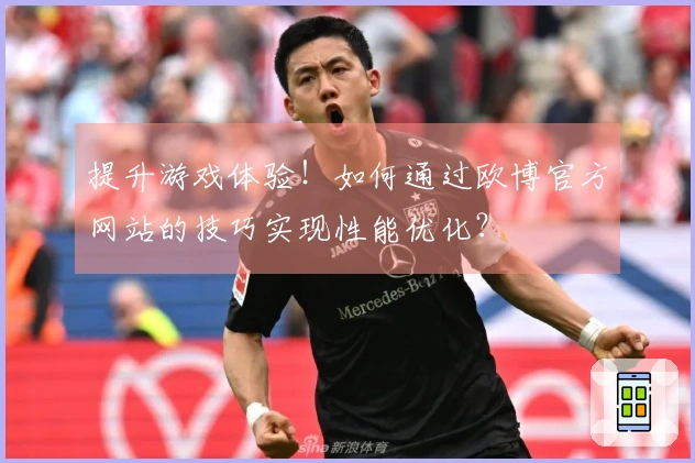 提升游戏体验！如何通过欧博官方网站的技巧实现性能优化？