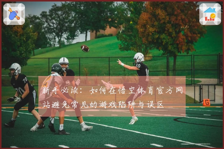 新手必读：如何在悟空体育官方网站避免常见的游戏陷阱与误区