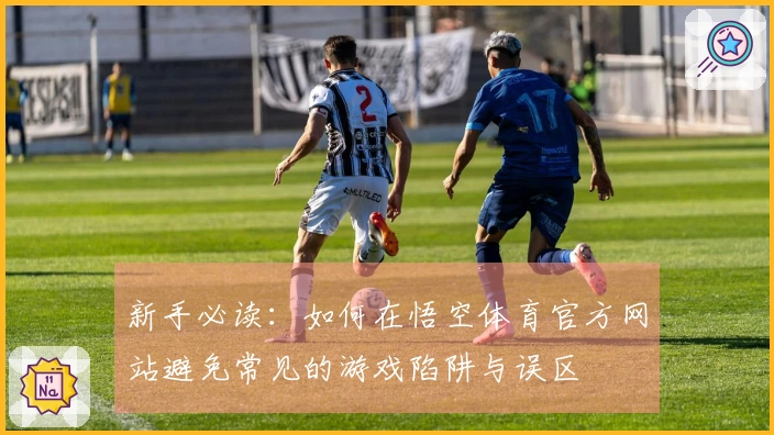 新手必读：如何在悟空体育官方网站避免常见的游戏陷阱与误区