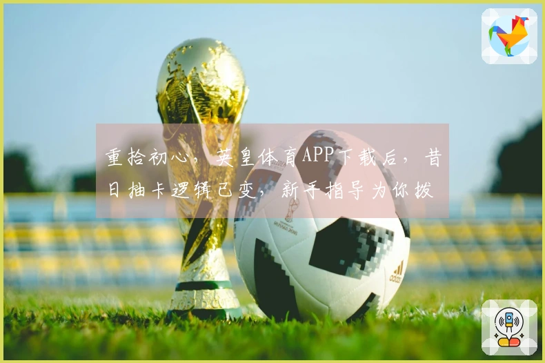 重拾初心，英皇体育APP下载后，昔日抽卡逻辑已变，新手指导为你拨云见日