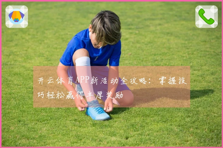 开云体育APP新活动全攻略：掌握技巧轻松赢得丰厚奖励