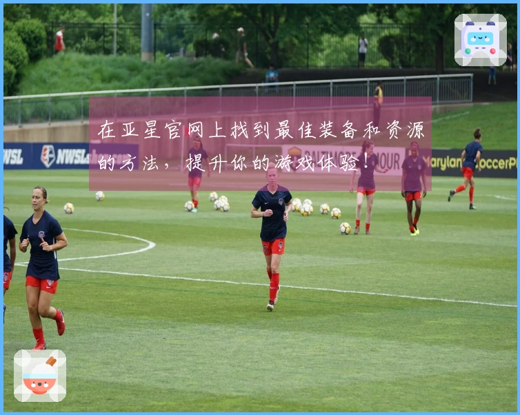 在亚星官网上找到最佳装备和资源的方法，提升你的游戏体验！