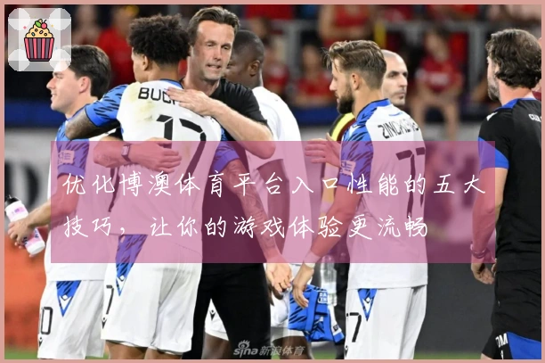 优化博澳体育平台入口性能的五大技巧，让你的游戏体验更流畅