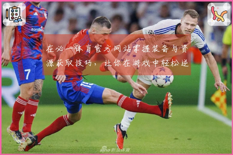 在必一体育官方网站掌握装备与资源获取技巧，让你在游戏中轻松逆袭！