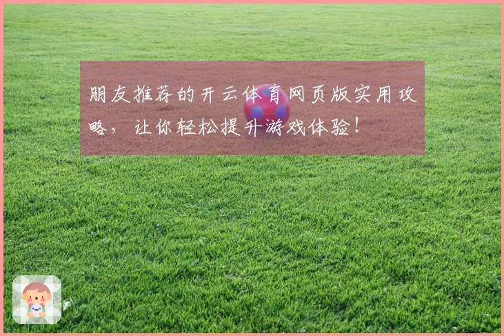 朋友推荐的开云体育网页版实用攻略，让你轻松提升游戏体验！
